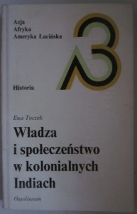 Władza i społeczeństwo w kolonialnych Indiach, Ewa Toczek