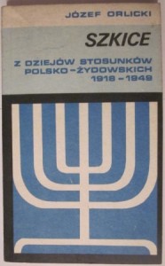 Szkice z dziejów stosunków polsko-żydowskich 1918-1949, Józef Orlicki