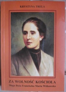 Za wolność Kościoła. Sługa Boża Franciszka Maria Witkowska, Krystyna Trela